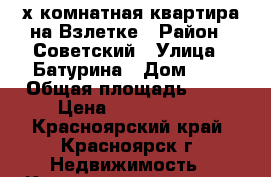 3-х комнатная квартира на Взлетке › Район ­ Советский › Улица ­ Батурина › Дом ­ 7 › Общая площадь ­ 68 › Цена ­ 4 150 000 - Красноярский край, Красноярск г. Недвижимость » Квартиры продажа   